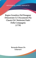 Regno Gesuitico Del Paraguay Dimostrato Co' Documenti Piu Classici De' Medesimi Padri Della Compagnia 1104459140 Book Cover