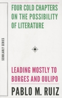 Four Cold Chapters on the Possibility of Literature: (Leading Mostly to Borges and Oulipo) 1628970588 Book Cover