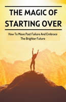The Magic Of Starting Over: How To Move Past Failure And Embrace The Brighter Future B0BRYZS1CN Book Cover