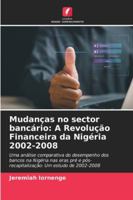 Mudanças no sector bancário: A Revolução Financeira da Nigéria 2002-2008: Uma análise comparativa do desempenho dos bancos na Nigéria nas eras pré e ... Um estudo de 2002-2008 (Portuguese Edition) 6208689007 Book Cover