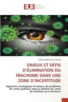 ENJEUX ET DÉFIS D’ÉLIMINATION DU TRACHOME DANS UNE ZONE D’INCERTITUDE: Approche stratégique d’analyse du problème de santé publique dans le district de santé de Kolofata au Cameroun 6203423726 Book Cover