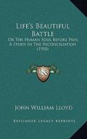 Life's Beautiful Battle: Or The Human Soul Before Pain, A Study In The Reconciliation 1120316340 Book Cover