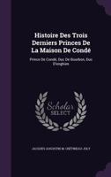 Histoire Des Trois Derniers Princes De La Maison De Cond: Prince De Cond, Duc De Bourbon, Duc D'enghien 1141999684 Book Cover