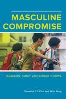 Masculine Compromise: Migration, Family, and Gender in China 0520288289 Book Cover