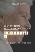 What Artificial Intelligence Knows About ELIZABETH II: The Queen Who Defied Time (What Artificial Intelligence Knows: A Biography Series) B0DSW5G62T Book Cover