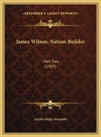 James Wilson, Nation-Builder: Part Two (1907) 0548683514 Book Cover