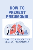 How To Prevent Pneumonia: Ways To Reduce The Risk Of Pneumonia: How To Treat Pneumonia B099X98GDC Book Cover
