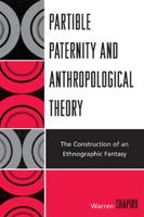 Partible Paternity and Anthropological Theory: The Construction of an Ethnographic Fantasy 0761845321 Book Cover