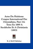 Actes Du Huitieme Congres International Des Orientalistes, Part 3-4: Tenu En 1889 A Stockholm Et A Christiania (1893) 1168490146 Book Cover
