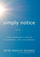 Simply Notice: Clear Awareness is the Key to Happiness, Love and Freedom 0998652431 Book Cover