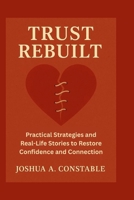 TRUST REBUILT: Practical Strategies and Real-Life Stories to Restore Confidence and Connection B0F7XG6SS9 Book Cover
