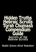 Hidden Truths Hebraic Scrolls Torah Chumash Compendium Guide: Secrets of the Hebrew Scrolls Commentaries for explaining Scriptural texts 1505831547 Book Cover