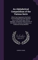 An Alphabetical Compendium of the Various Sects Which Have Appeared in the World from the Beginning of the Christian Aera to the Present Day: With an Appendix, Containing a Brief Account of the Differ 1429018593 Book Cover