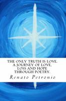 The Only Truth Is Love. a Journey of Love, Loss and Hope Through Poetry. 0994600518 Book Cover