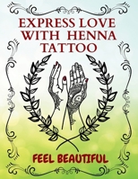 Express Love With Henna Tattoo: Glow and Feel Beautiful with Love In Every Line, a Guide to Beautiful Mehndi From Dots To Designs To Make You Feel Special B0F7L1Q8CV Book Cover
