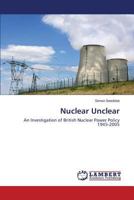 Nuclear Unclear: An Investigation of British Nuclear Power Policy 1945-2005 3659515264 Book Cover