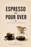 ESPRESSO vs POUR OVER - THE ULTIMATE COFFEE GUIDE: Everything You Need to Know About Coffee Beans, Brewing Methods, Extraction, Grind Size, Flavor, ... Perfect Cup (THE ULTIMATE BEVERAGE VS SERIES) B0H9VH3K6N Book Cover