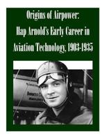 Origins of Airpower: Hap Arnold's Early Career in Aviation Technology, 1903-1935 1502477408 Book Cover