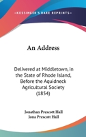 An Address: Delivered at Middletown, in the State of Rhode Island, Before the Aquidneck Agricultural Society 1162079045 Book Cover