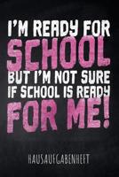 I'm ready for School but I'm not sure if School is ready for me! Hausaufgabenheft: mit Stundenplan, Terminen und t�glichem Kalender f�r Hausaufgaben und Schularbeiten zur perfekten Organisation des Sc 1077807791 Book Cover