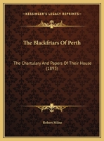 The Blackfriars Of Perth: The Chartulary And Papers Of Their House 1165801310 Book Cover