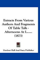 Extracts From Various Authors And Fragments Of Table Talk - Afternoons At L...... 1120280095 Book Cover