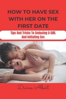 How to Have Sex with Her on the First Date: Tips And Tricks To Seducing A Girl And Initiating Sex B0BLQVZP5P Book Cover