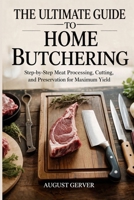 The Ultimate Guide to Home Butchering: Step-by-Step Meat Processing, Cutting, and Preservation for Maximum Yield B0GVT27VKJ Book Cover