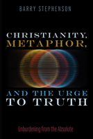 Christianity, Metaphor, and the Urge to Truth: Unburdening from the Absolute B0FSB5WX17 Book Cover
