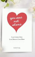 You Are Not Alone: Love Letters from Loss Mom to Loss Mom 0996555625 Book Cover