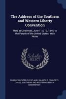 The Address of the Southern and Western Liberty Convention: Held at Cincinnati, June 11 & 12, 1845, to the People of the United States. With Notes 1376875586 Book Cover
