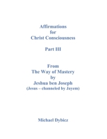 Affirmations For Christ Consciousness Part III From The Way of Mastery by Jeshua ben Joseph (Jesus - channeled by Jayem) 1701642956 Book Cover