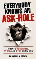 Everybody Knows An Ask-Hole: How to Recognize, Avoid, and Stop Being One B0H8CXJ28S Book Cover