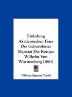 Einladung Akademischen Feier Des Geburtsfestes Majestat Des Konigs: Wilhelm Von Wurttemberg (1861) 1169600190 Book Cover