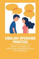 English Speaking Practice: How To Improve English Speaking Skills By Yourself: English Idioms B09919GQL9 Book Cover