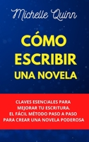 Cómo Escribir Una Novela: Claves Esenciales Para Mejorar Tu Escritura. El Fácil Método Paso A Paso Para Crear Una Novela Poderosa 1802087397 Book Cover