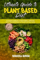 Ultimate Guide To Plant Based Diet: A Complete Cookbook To Prepare Better, Tastier And Faster Plant Based Meals For Yourself And Your Family 1914354907 Book Cover
