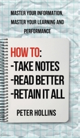 How to Take Notes, Read Better, and Retain It All : Master Your Information, Master Your Learning and Performance 1647435811 Book Cover
