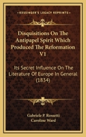 Disquisitions On The Antipapel Spirit Which Produced The Reformation V1: Its Secret Influence On The Literature Of Europe In General 1246178753 Book Cover