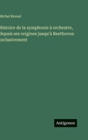 Histoire de la symphonie à orchestre, depuis ses origines jusqu'à Beethoven inclusivement 3388795576 Book Cover