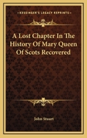A Lost Chapter in the History of Mary Queen of Scots Recovered 1018712151 Book Cover