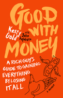 Good with Money: A Rich Guy's Guide to Gaining Everything by Losing it All. A Memoir 1773271296 Book Cover
