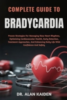 COMPLETE GUIDE TO BRADYCARDIA: Proven Strategies For Managing Slow Heart Rhythms, Optimizing Cardiovascular Health, Early Detection, Treatment ... Daily Life With Confidence And Safety B0FNJT1SNC Book Cover