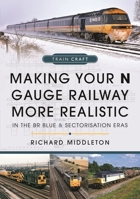 Making Your N Gauge Railway More Realistic: In the BR Blue and Sectorisation Eras 1399067249 Book Cover