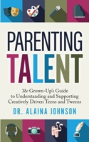 Parenting Talent: The Grown-Up's Guide to Understanding and Supporting Creatively Driven Teens and Tweens B0BYW879CQ Book Cover