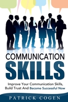Communication: Communication Skills - Improve Your Communication Skills, Build Trust And Become Successful Now 1518785859 Book Cover
