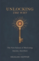 Unlocking the Why: The New Science of Motivating Anyone, Anywhere B0GRSR8FM3 Book Cover