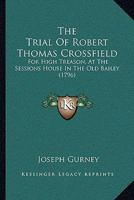The Trial Of Robert Thomas Crossfield: For High Treason, At The Sessions House In The Old Bailey 1275077846 Book Cover