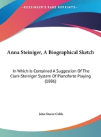 Anna Steiniger, A Biographical Sketch: In Which Is Contained A Suggestion Of The Clark-Steiniger System Of Pianoforte Playing 1104011654 Book Cover