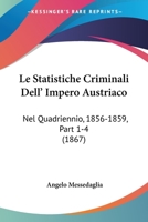 Le Statistiche Criminali Dell' Impero Austriaco: Nel Quadriennio, 1856-1859, Part 1-4 (1867) 1166769984 Book Cover